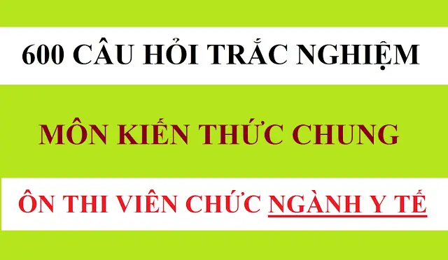 600 câu hỏi trắc nghiệm kiến thức chung y tế có đáp án