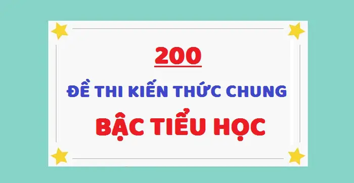 200 đề trắc nghiệm kiến thức chung tiểu học có đáp án miễn phí