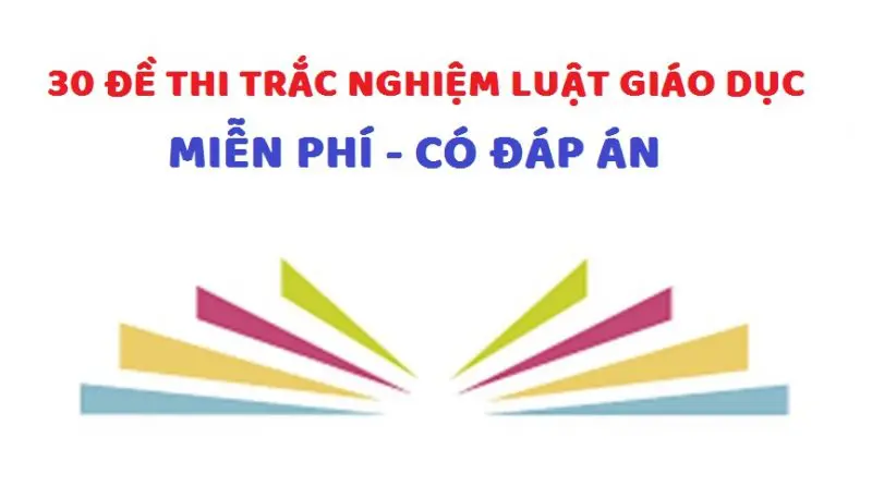 30 đề thi trắc nghiệm luật giáo dục miễn phí có đáp án