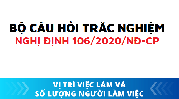 Bộ câu hỏi trắc nghiệm nghị định 106/2020/NĐ-CP có đáp án