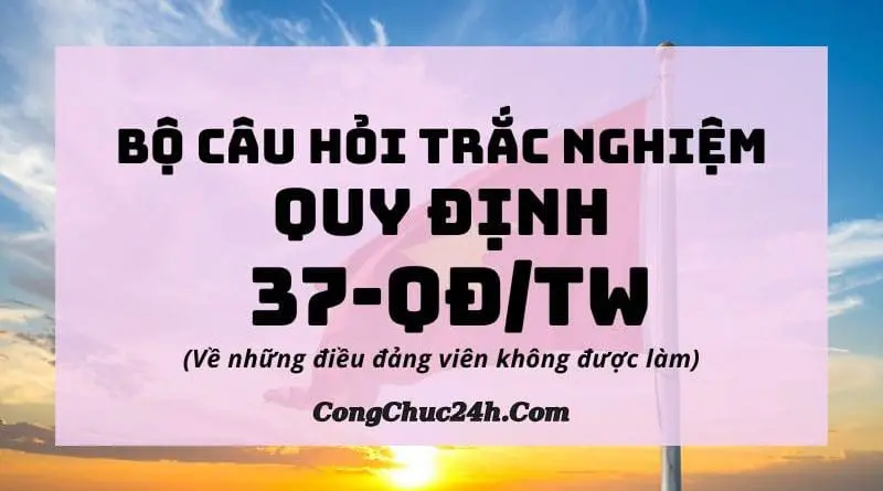 62 câu hỏi trắc nghiệm Quy định 37-QĐTW