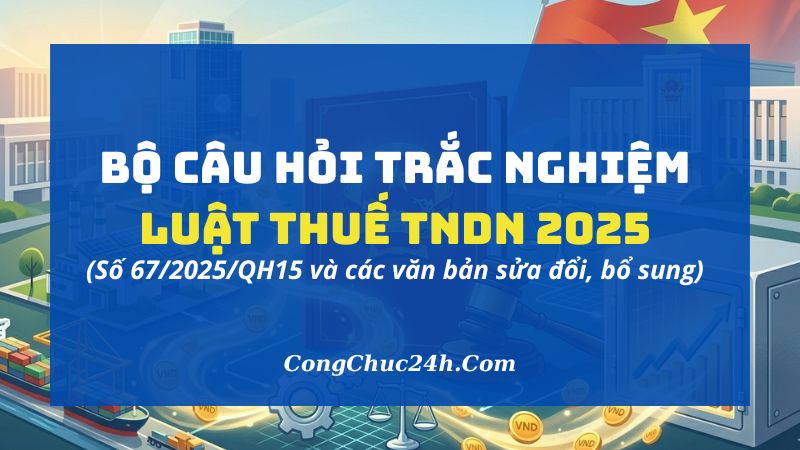 319 câu hỏi trắc nghiệm luật thuế thu nhập doanh nghiệp 2025 có đáp án