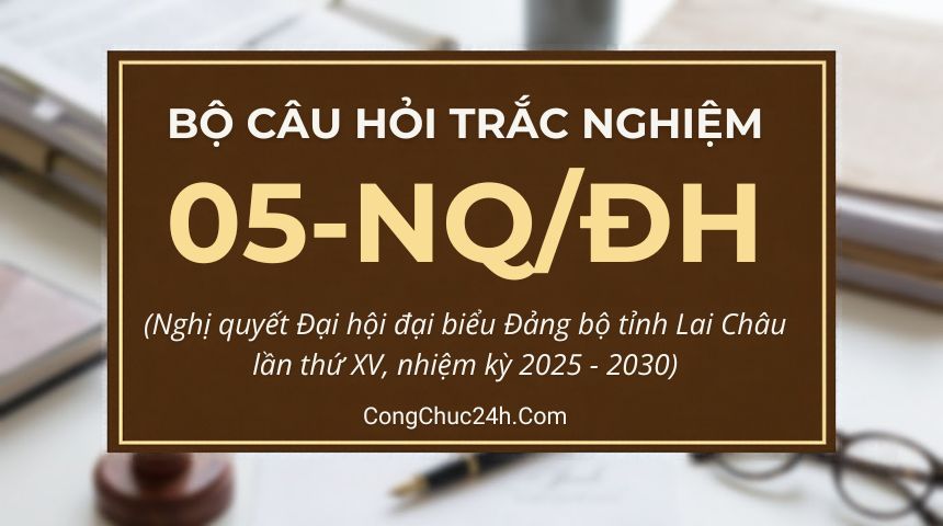 trắc nghiệm Nghị quyết Đại hội đại biểu Đảng bộ tỉnh Lai Châu lần thứ XV